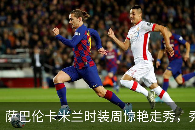 萨巴伦卡米兰时装周惊艳走秀，秀前获C罗旧爱伊莲娜传授秘诀
